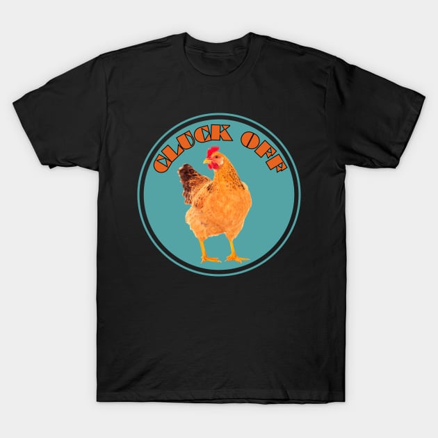 Cluck Off Funny Chicken T-Shirt by The Golden Palomino